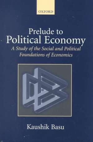 Prelude to Political Economy: A Study of the Social and Political Foundations of Economics de Kaushik Basu