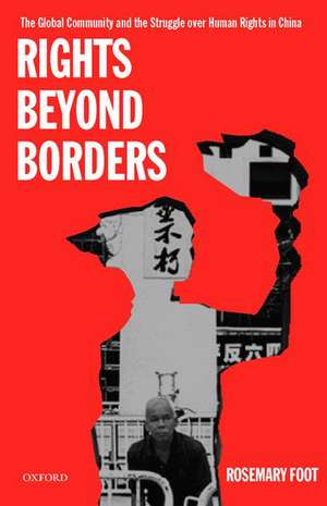 Rights Beyond Borders: The Global Community and the Struggle over Human Rights in China de Rosemary Foot