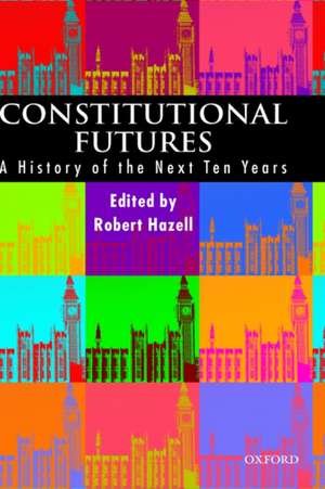 Constitutional Futures: A History of the Next Ten Years de Robert Hazell