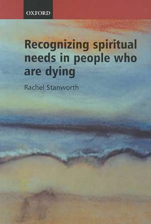 Recognizing Spiritual Needs in People who are Dying de Rachel Stanworth