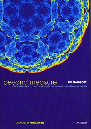 Beyond Measure: Modern Physics, Philosophy and the Meaning of Quantum Theory de Jim Baggott