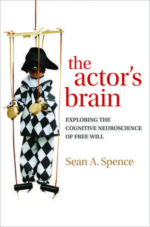 The actor's brain: Exploring the cognitive neuroscience of free will de Sean Spence