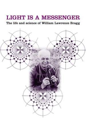 Light is a Messenger: The Life and Science of William Lawrence Bragg de Graeme K. Hunter