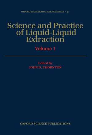 Science and Practice of Liquid-Liquid Extraction: Volume 1: Phase Equilibria; Mass Transfer and Interfacial Phenomena; Extractor Hydrodynamics, Selection, and Design de John D. Thornton