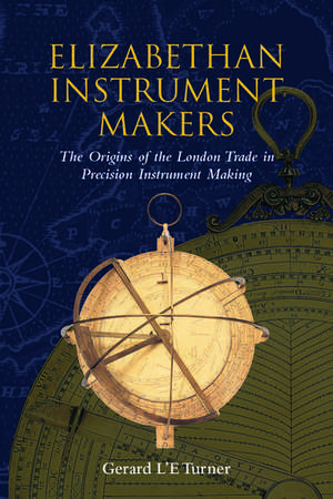 Elizabethan Instrument Makers: The Origins of the London Trade in Precision Instrument Making de Gerard L'E. Turner