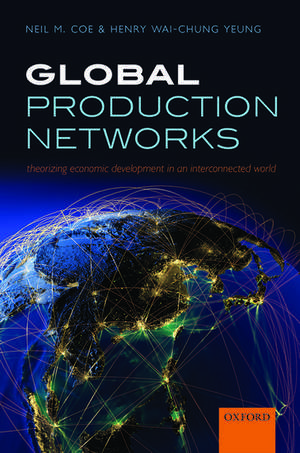 Global Production Networks: Theorizing Economic Development in an Interconnected World de Neil M. Coe