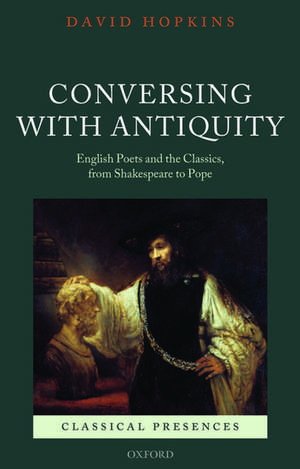 Conversing with Antiquity: English Poets and the Classics, from Shakespeare to Pope de David Hopkins