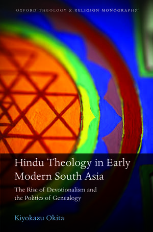 Hindu Theology in Early Modern South Asia: The Rise of Devotionalism and the Politics of Genealogy de Kiyokazu Okita