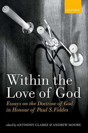 Within the Love of God: Essays on the Doctrine of God in Honour of Paul S. Fiddes de Anthony Clarke