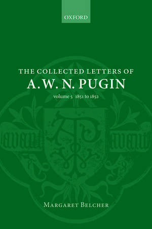 The Collected Letters of A. W. N. Pugin: Volume V: 1851-1852 de Margaret Belcher