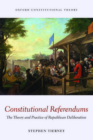 Constitutional Referendums: The Theory and Practice of Republican Deliberation de Stephen Tierney