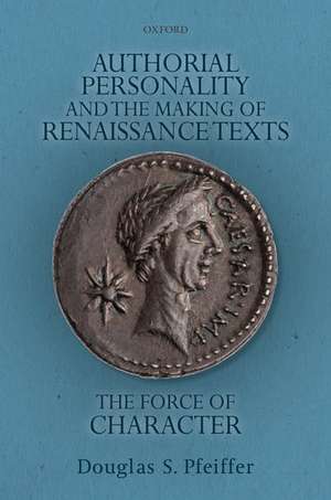 Authorial Personality and the Making of Renaissance Texts: The Force of Character de Douglas S. Pfeiffer