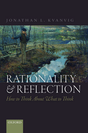 Rationality and Reflection: How to Think About What to Think de Jonathan L. Kvanvig