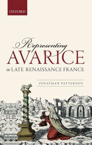 Representing Avarice in Late Renaissance France de Jonathan Patterson