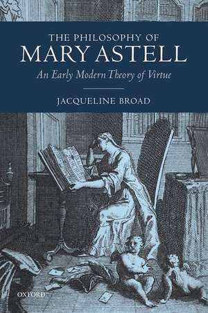 The Philosophy of Mary Astell: An Early Modern Theory of Virtue de Jacqueline Broad