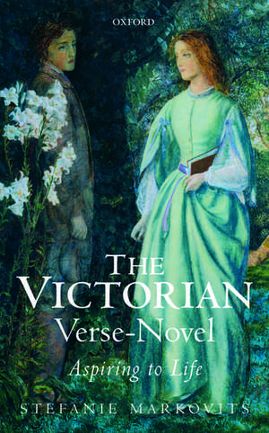 The Victorian Verse-Novel: Aspiring to Life de Stefanie Markovits