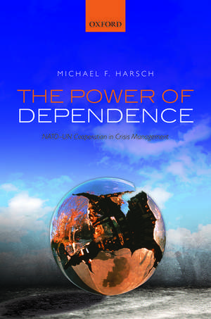 The Power of Dependence: NATO-UN Cooperation in Crisis Management de Michael F. Harsch