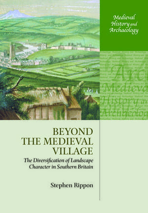 Beyond the Medieval Village: The Diversification of Landscape Character in Southern Britain de Stephen Rippon