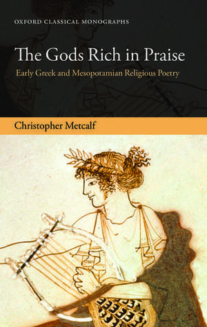 The Gods Rich in Praise: Early Greek and Mesopotamian Religious Poetry de Christopher Metcalf