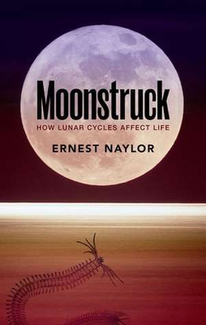 Moonstruck: How lunar cycles affect life de Ernest Naylor