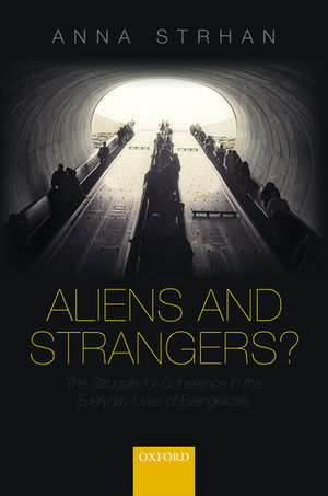 Aliens & Strangers?: The Struggle for Coherence in the Everyday Lives of Evangelicals de Anna Strhan