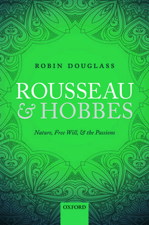 Rousseau and Hobbes: Nature, Free Will, and the Passions de Robin Douglass