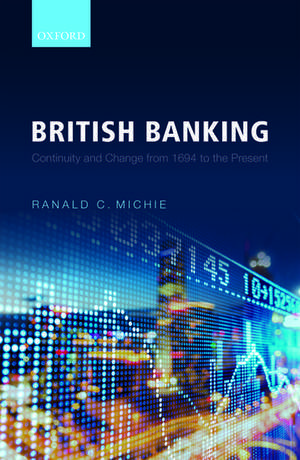 British Banking: Continuity and Change from 1694 to the Present de Ranald C. Michie