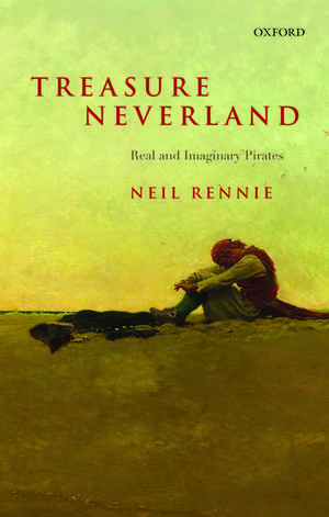 Treasure Neverland: Real and Imaginary Pirates de Neil Rennie