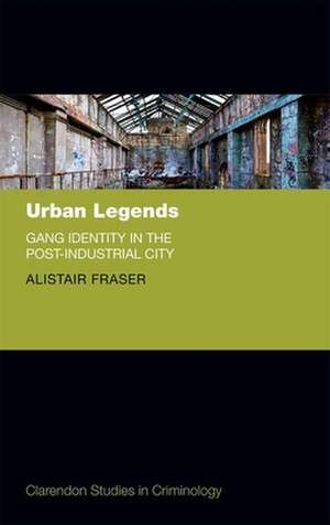 Urban Legends: Gang Identity in the Post-Industrial City de Alistair Fraser