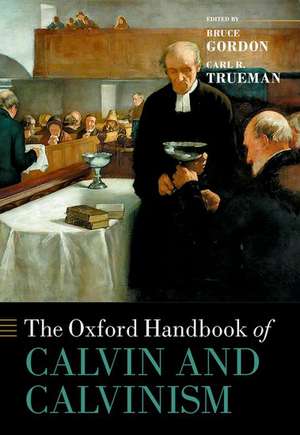 The Oxford Handbook of Calvin and Calvinism de Bruce Gordon