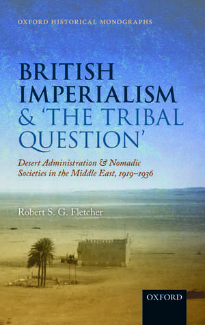 British Imperialism and 'The Tribal Question ': Desert Administration and Nomadic Societies in the Middle East, 1919-1936 de Robert S. G. Fletcher