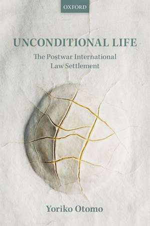 Unconditional Life: The Postwar International Law Settlement de Yoriko Otomo