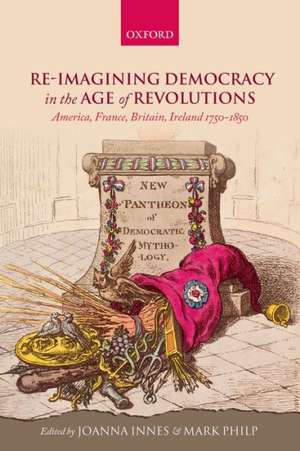 Re-imagining Democracy in the Age of Revolutions: America, France, Britain, Ireland 1750-1850 de Joanna Innes