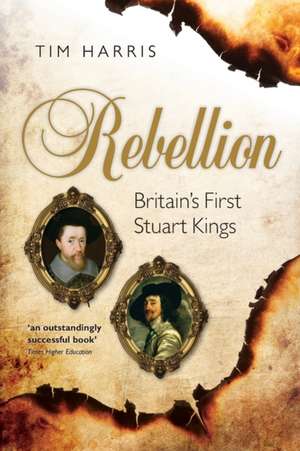 Rebellion: Britain's First Stuart Kings, 1567-1642 de Tim Harris