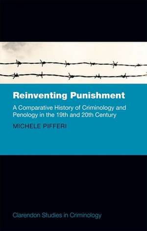 Reinventing Punishment: A Comparative History of Criminology and Penology in the Nineteenth and Twentieth Centuries de Michele Pifferi