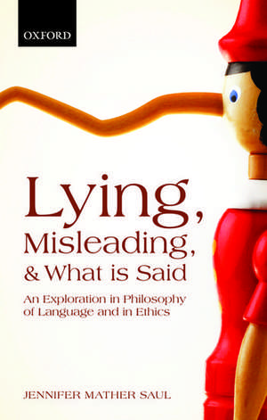 Lying, Misleading, and What is Said: An Exploration in Philosophy of Language and in Ethics de Jennifer Mather Saul