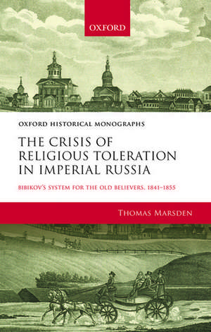 The Crisis of Religious Toleration in Imperial Russia: Bibikov's System for the Old Believers, 1841-1855 de Thomas Marsden