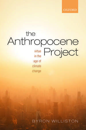 The Anthropocene Project: Virtue in the Age of Climate Change de Byron Williston