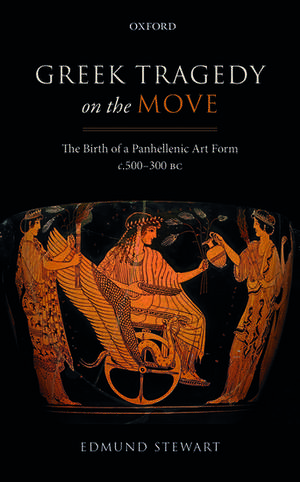 Greek Tragedy on the Move: The Birth of a Panhellenic Art Form c. 500-300 BC de Edmund Stewart