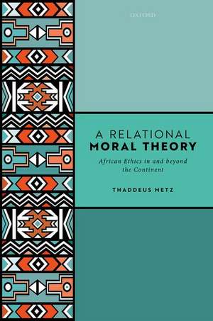 A Relational Moral Theory: African Ethics in and beyond the Continent de Thaddeus Metz