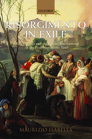 Risorgimento in Exile: Italian Émigrés and the Liberal International in the Post-Napoleonic Era de Maurizio Isabella