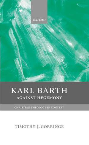 Karl Barth: Against Hegemony de Timothy J. Gorringe