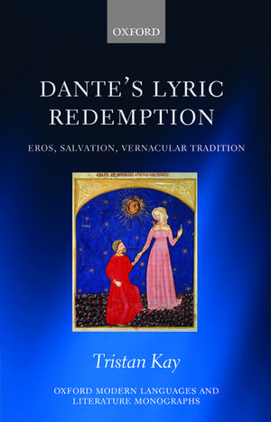 Dante's Lyric Redemption: Eros, Salvation, Vernacular Tradition de Tristan Kay