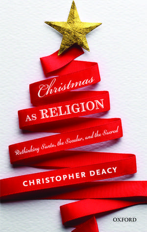 Christmas as Religion: Rethinking Santa, the Secular, and the Sacred de Christopher Deacy