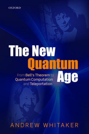 The New Quantum Age: From Bell's Theorem to Quantum Computation and Teleportation de Andrew Whitaker