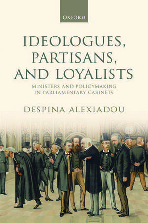 Ideologues, Partisans, and Loyalists: Ministers and Policymaking in Parliamentary Cabinets de Despina Alexiadou