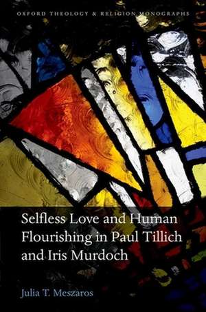 Selfless Love and Human Flourishing in Paul Tillich and Iris Murdoch de Julia T. Meszaros