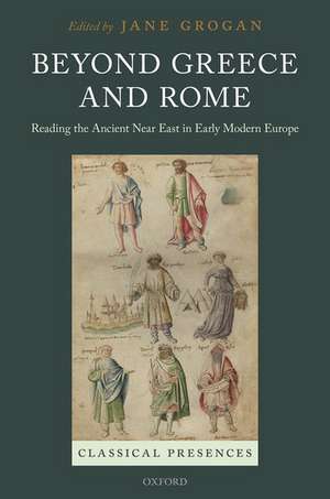 Beyond Greece and Rome: Reading the Ancient Near East in Early Modern Europe de Jane Grogan