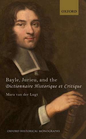 Bayle, Jurieu, and the Dictionnaire Historique et Critique de Mara van der Lugt