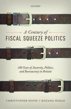 A Century of Fiscal Squeeze Politics: 100 Years of Austerity, Politics, and Bureaucracy in Britain de Christopher Hood